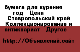 бумага для курения 1986 год › Цена ­ 2 000 - Ставропольский край Коллекционирование и антиквариат » Другое   